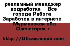 рекламный менеджер (подработка) - Все города Работа » Заработок в интернете   . Мурманская обл.,Оленегорск г.